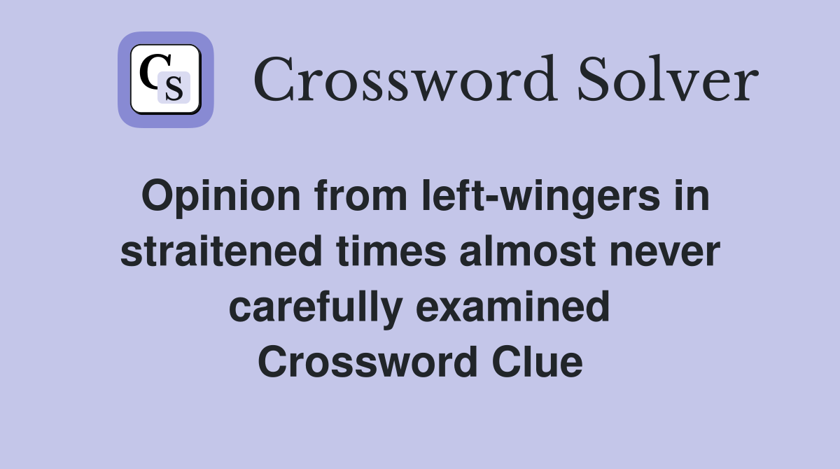 Opinion from left-wingers in straitened times almost never carefully examined Crossword Clue