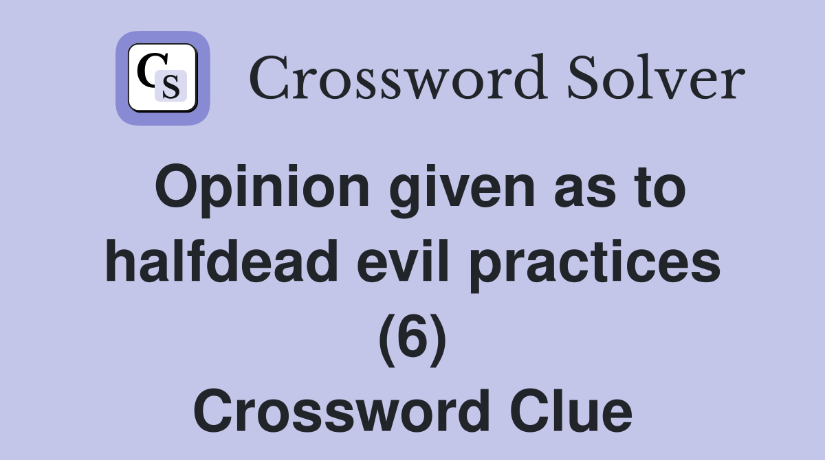 Opinion given as to halfdead evil practices (6) Crossword Clue