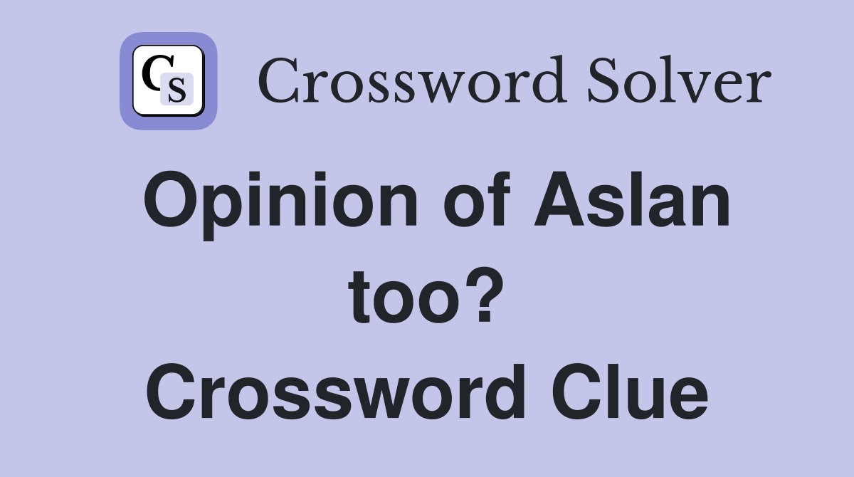 Opinion of Aslan too? Crossword Clue