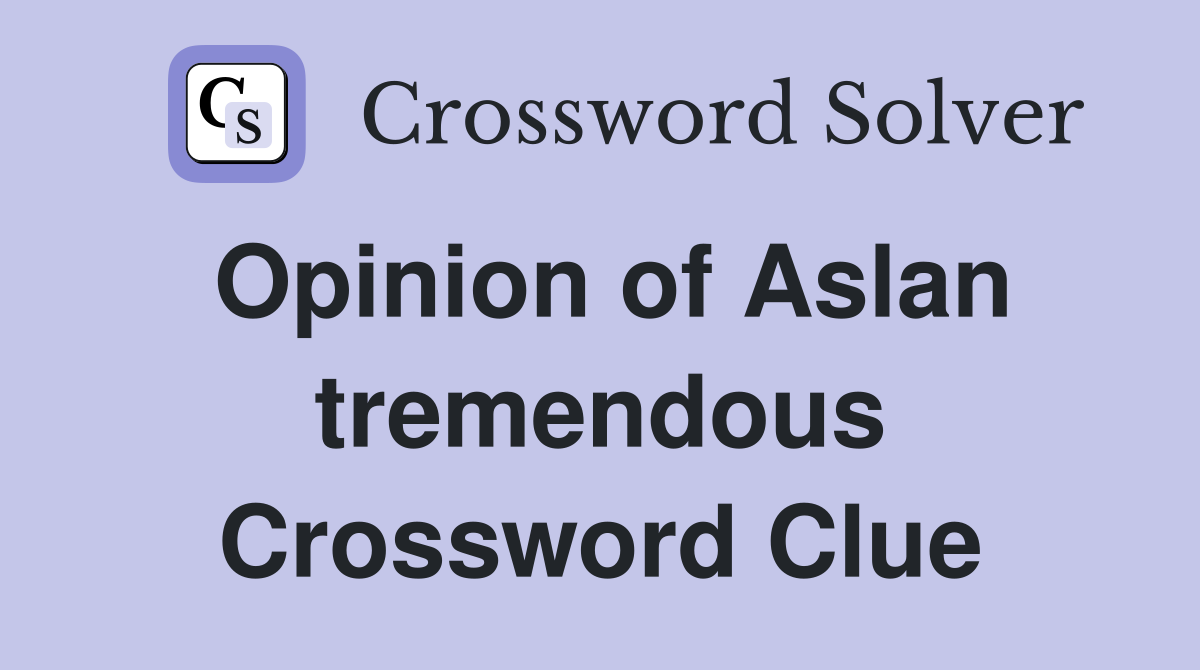 Opinion of Aslan tremendous Crossword Clue