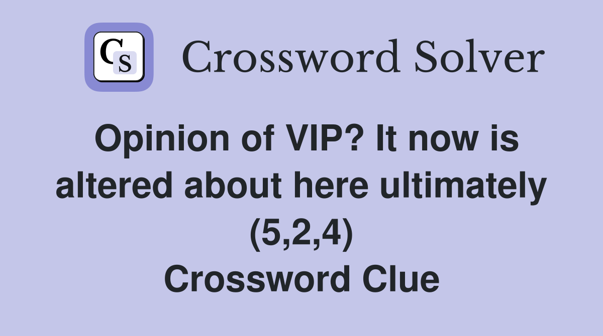 Opinion of VIP? It now is altered about here ultimately (5,2,4) Crossword Clue