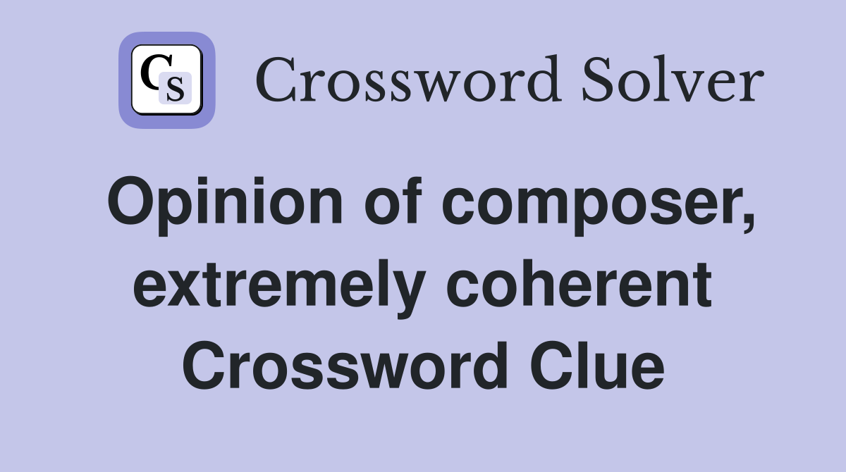 Opinion of composer, extremely coherent Crossword Clue