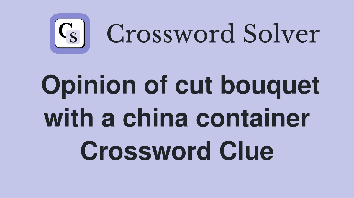 Opinion of cut bouquet with a china container Crossword Clue