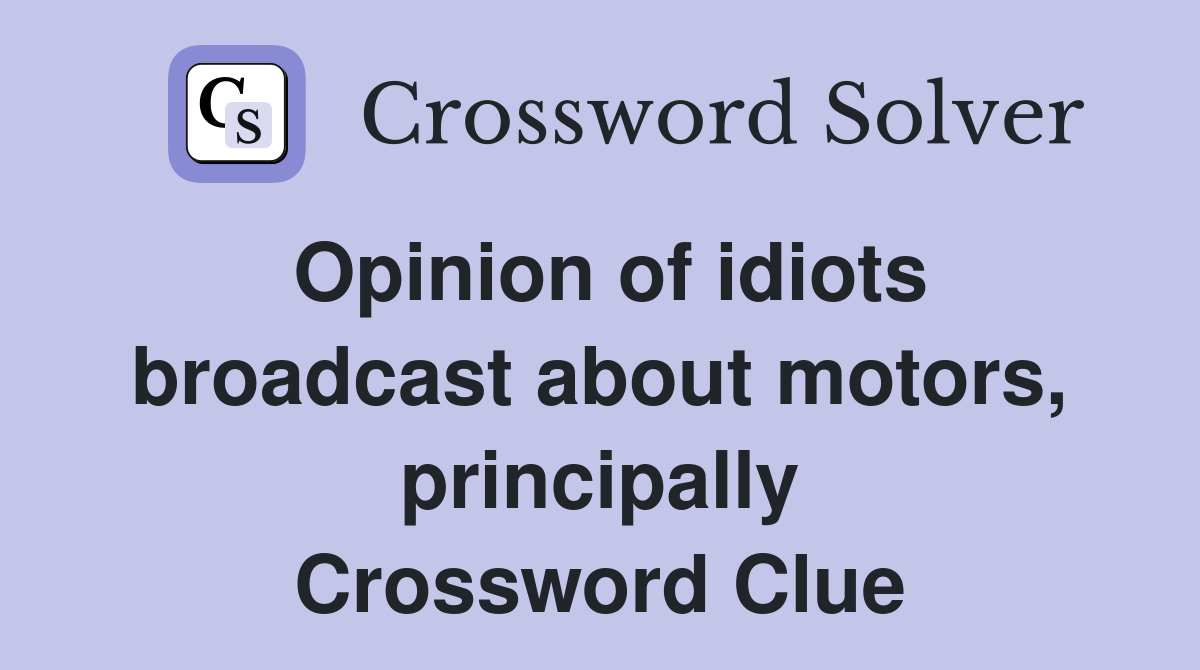 Opinion of idiots broadcast about motors, principally Crossword Clue