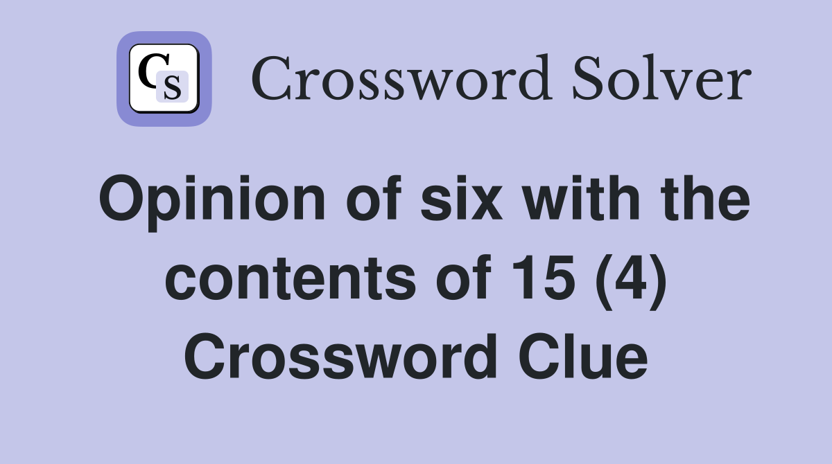 Opinion of six with the contents of 15 (4) Crossword Clue