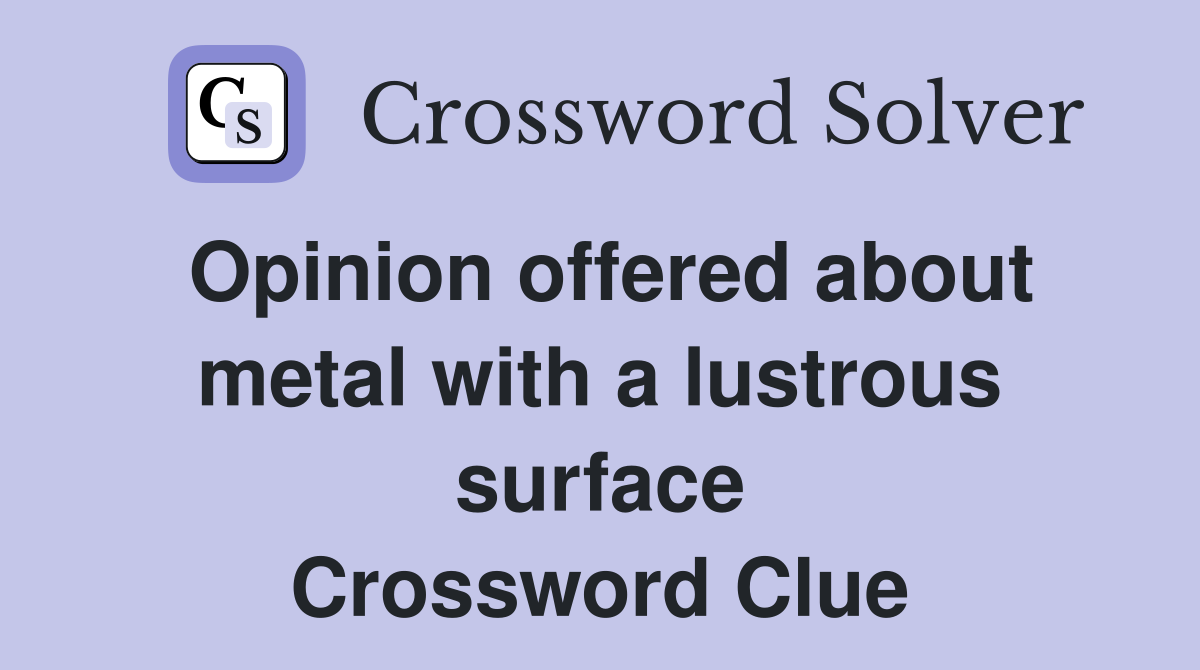 Opinion offered about metal with a lustrous surface Crossword Clue