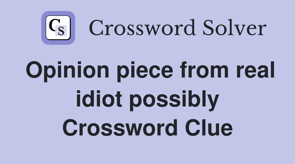 Opinion piece from real idiot possibly Crossword Clue