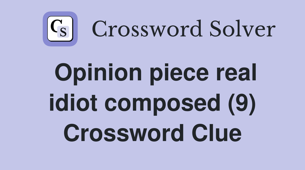 Opinion piece real idiot composed (9) Crossword Clue