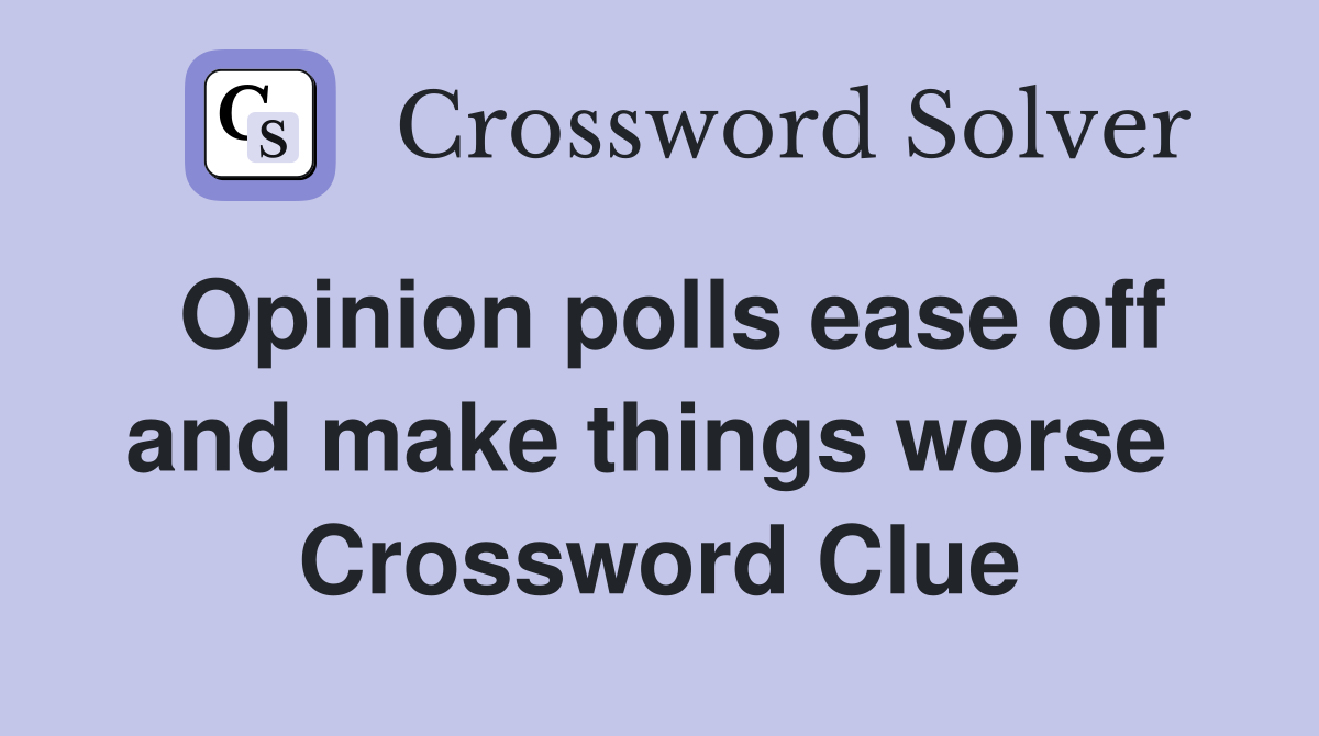 Opinion polls ease off and make things worse  Crossword Clue