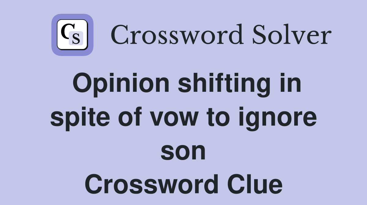 Opinion shifting in spite of vow to ignore son Crossword Clue