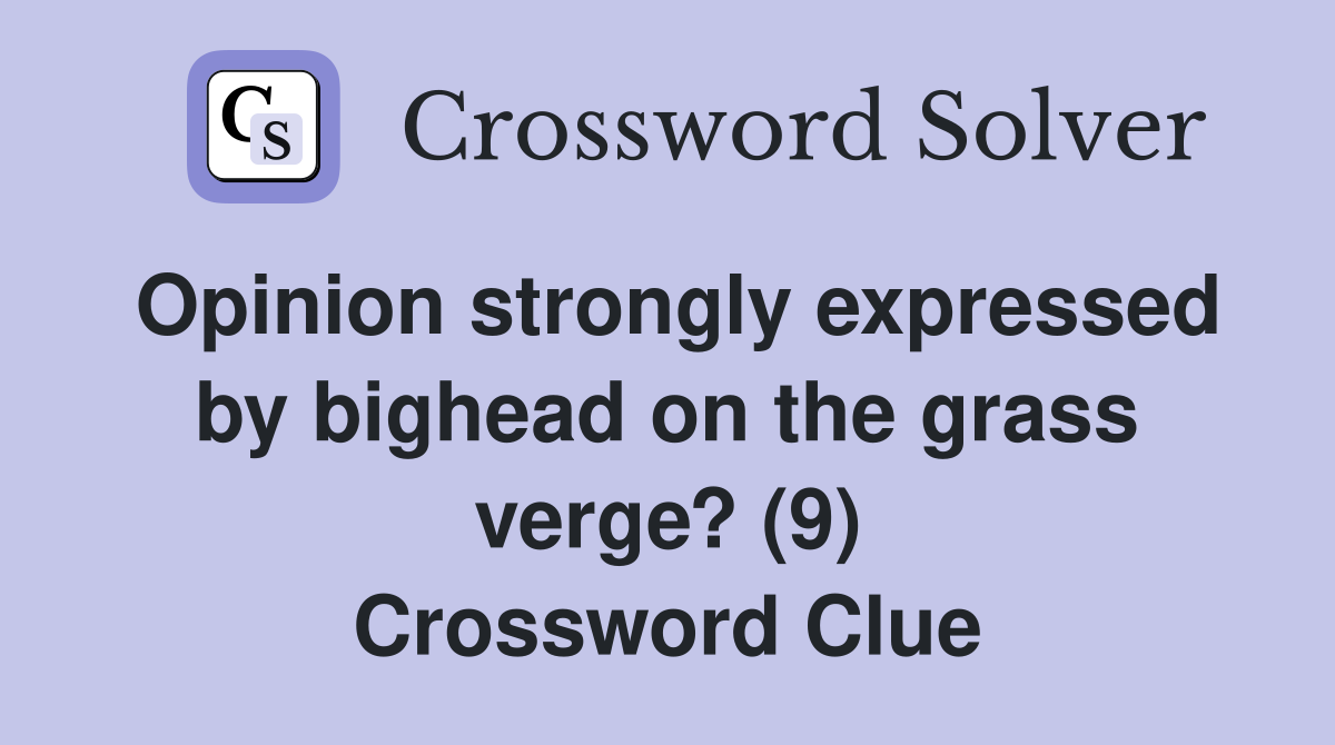 Opinion strongly expressed by bighead on the grass verge? (9) Crossword Clue