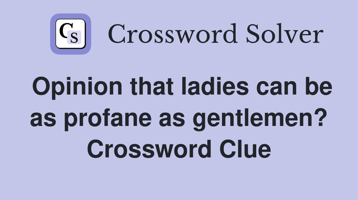Opinion that ladies can be as profane as gentlemen? Crossword Clue