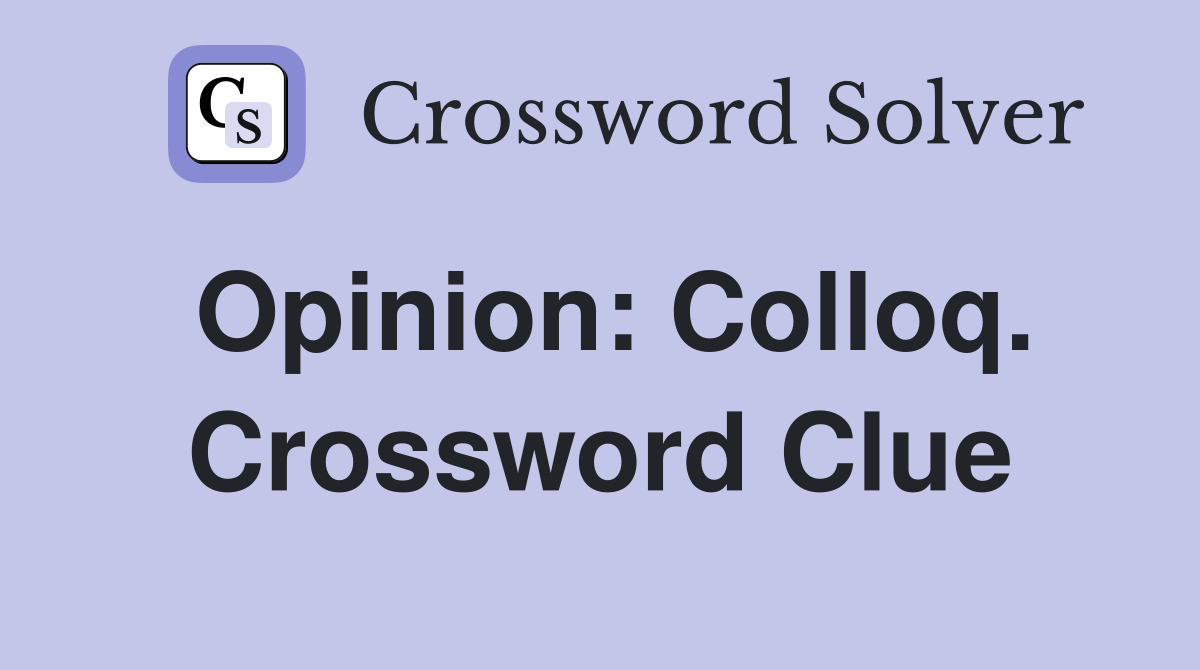 Opinion: Colloq. Crossword Clue