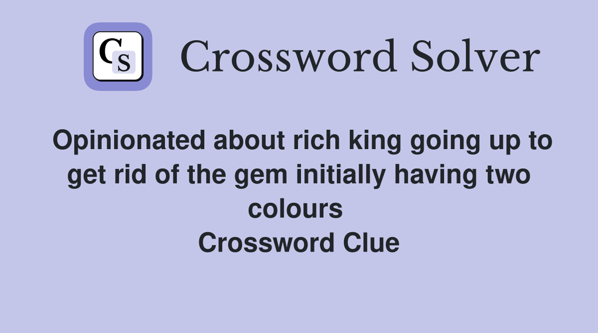 Opinionated about rich king going up to get rid of the gem initially having two colours  Crossword Clue