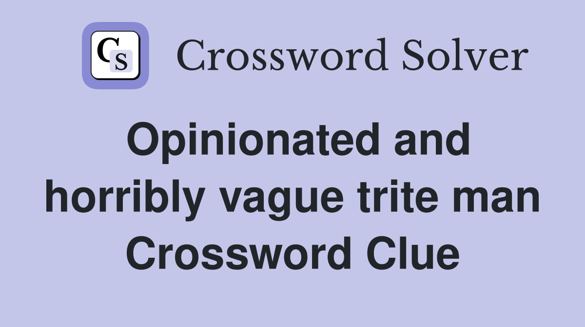 Opinionated and horribly vague trite man Crossword Clue