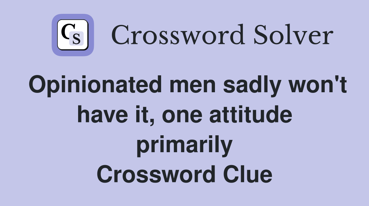 Opinionated men sadly won't have it, one attitude primarily Crossword Clue