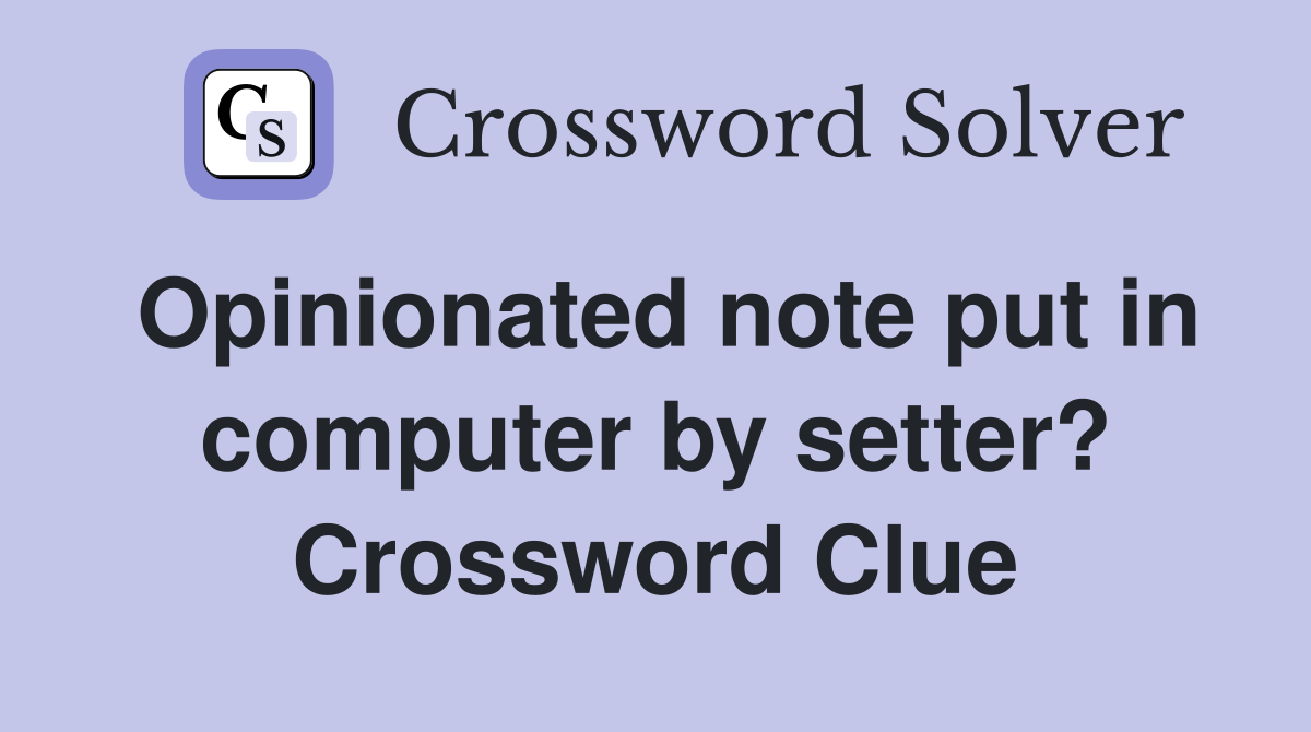 Opinionated note put in computer by setter? Crossword Clue
