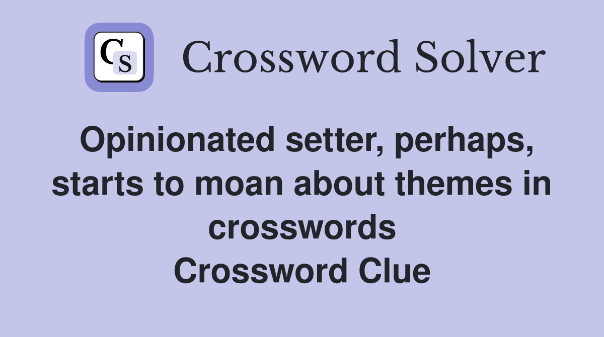 Opinionated setter, perhaps, starts to moan about themes in crosswords Crossword Clue