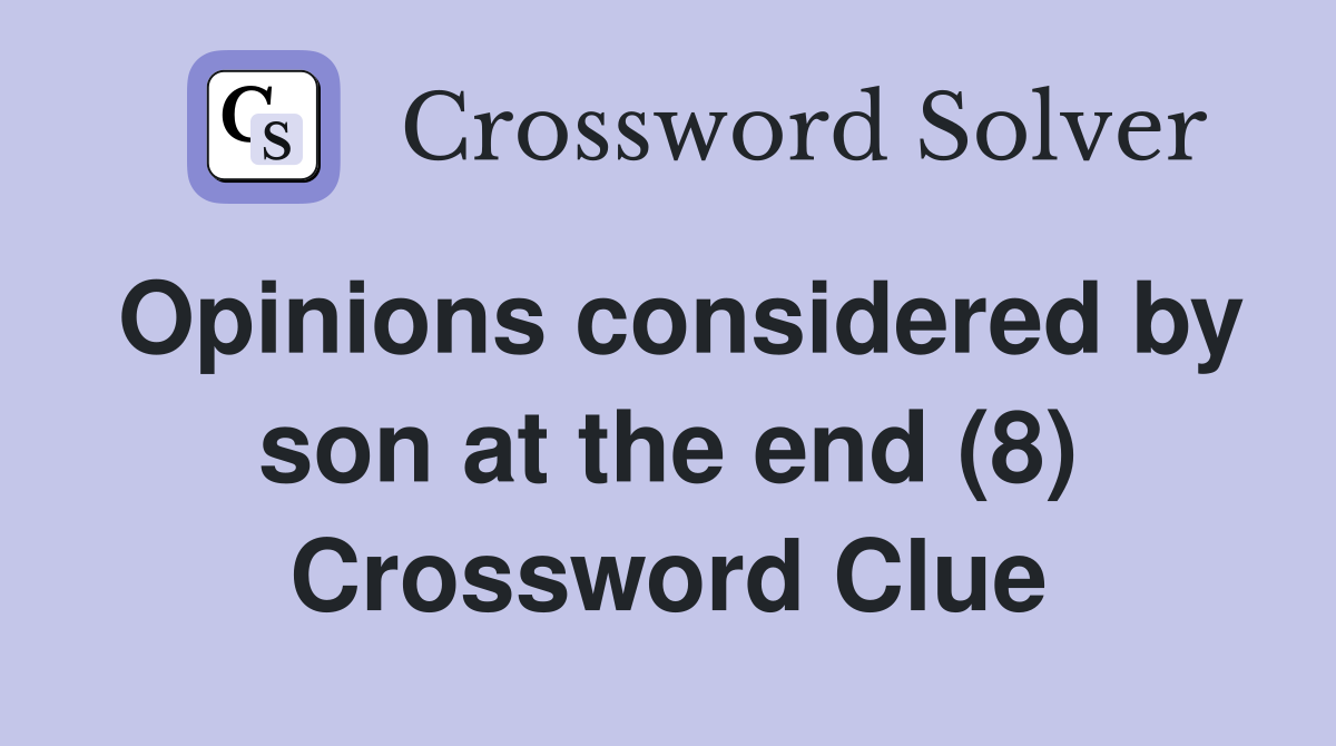 Opinions considered by son at the end (8) Crossword Clue
