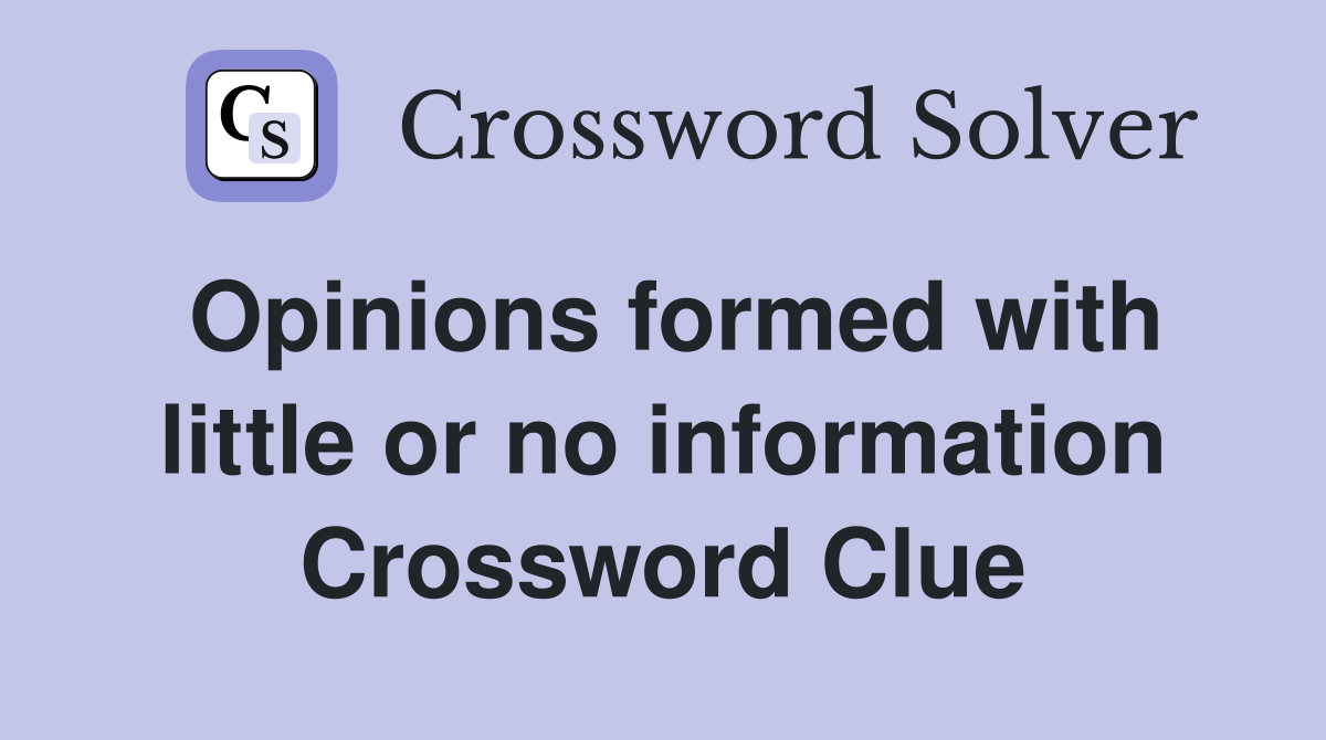 Opinions formed with little or no information Crossword Clue