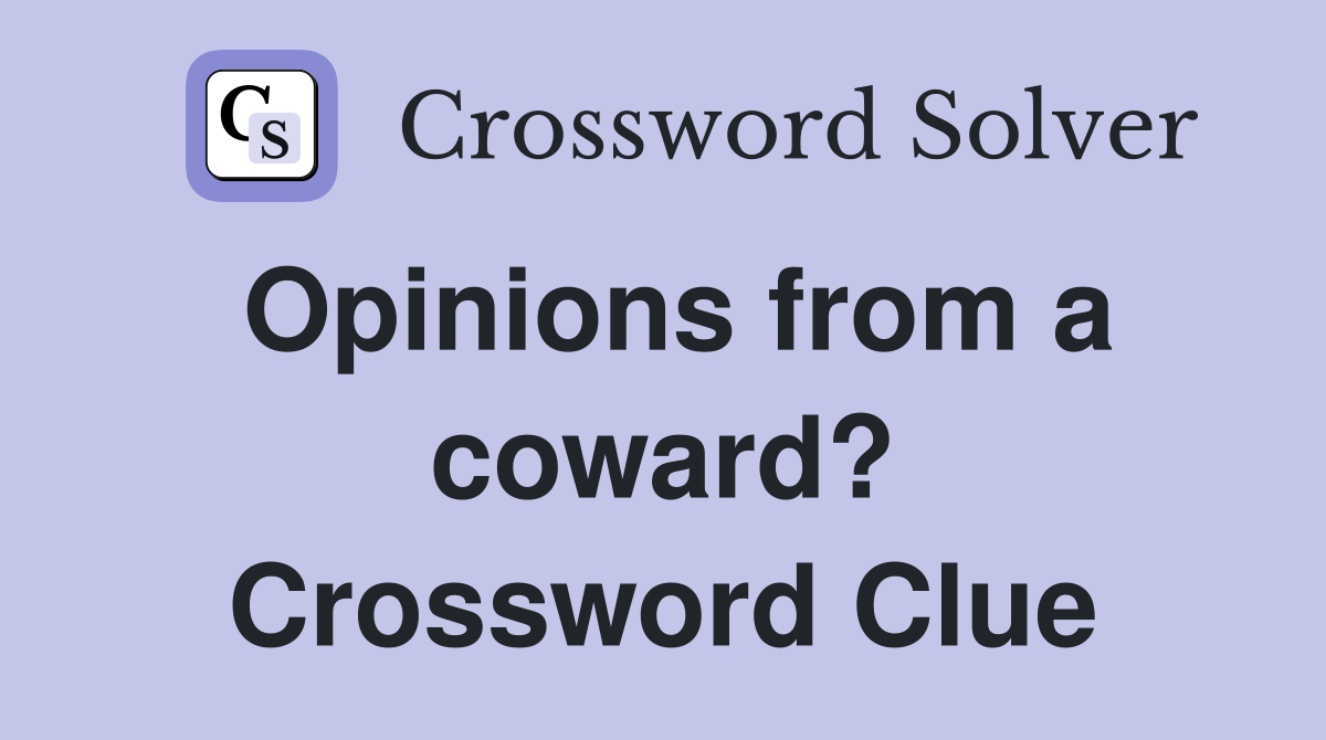 Opinions from a coward? Crossword Clue