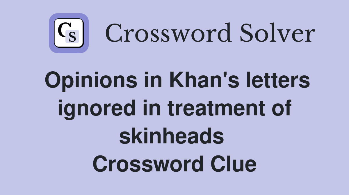 Opinions in Khan's letters ignored in treatment of skinheads  Crossword Clue
