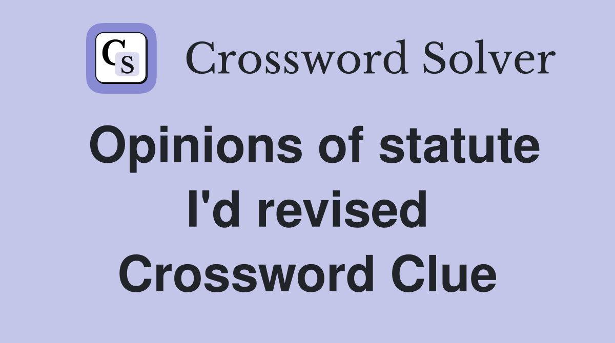 Opinions of statute I'd revised Crossword Clue