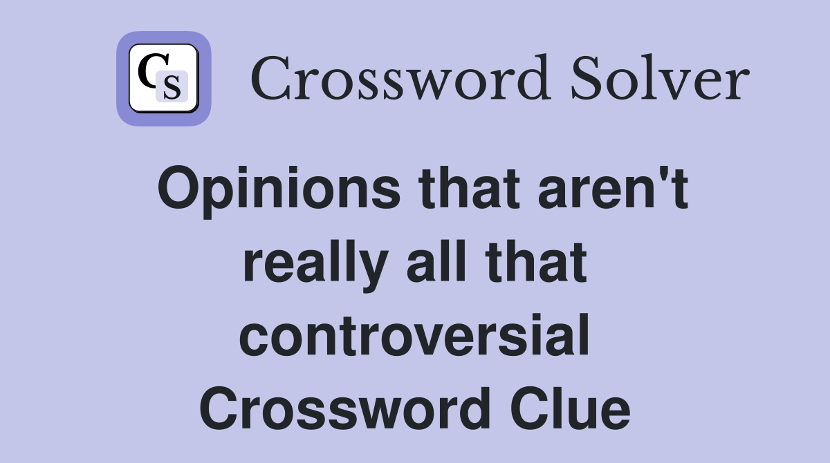 Opinions that aren't really all that controversial Crossword Clue