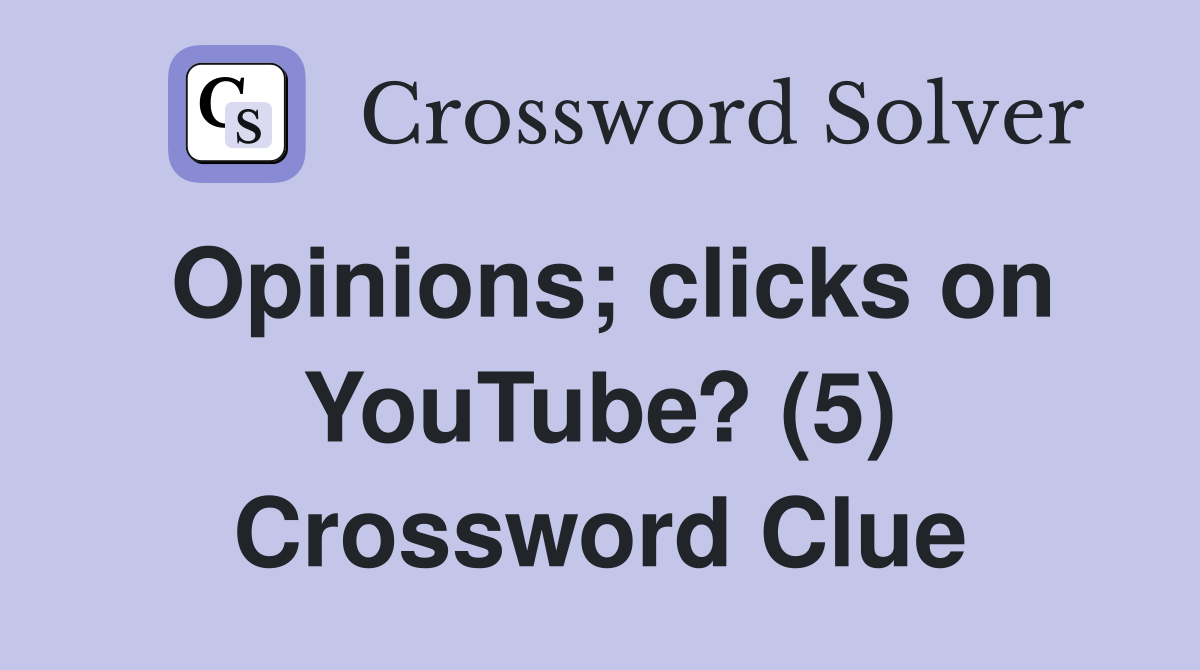 Opinions; clicks on YouTube? (5) Crossword Clue