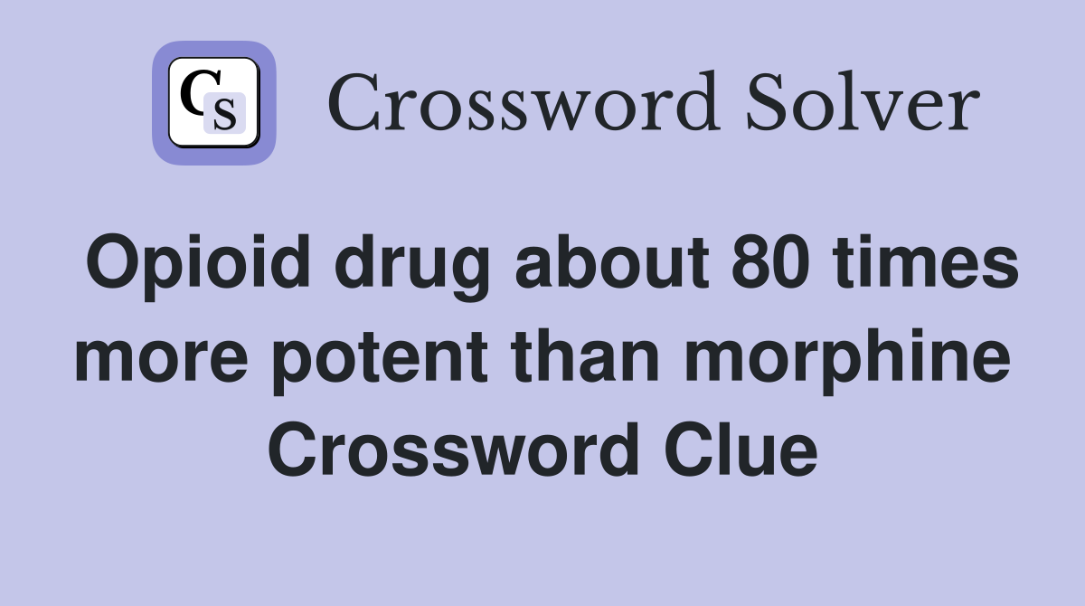 Opioid drug about 80 times more potent than morphine Crossword Clue