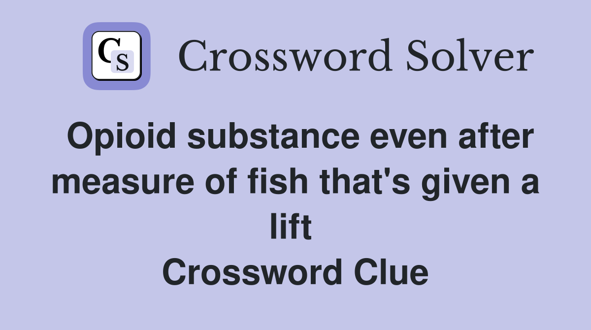 Opioid substance even after measure of fish that's given a lift  Crossword Clue