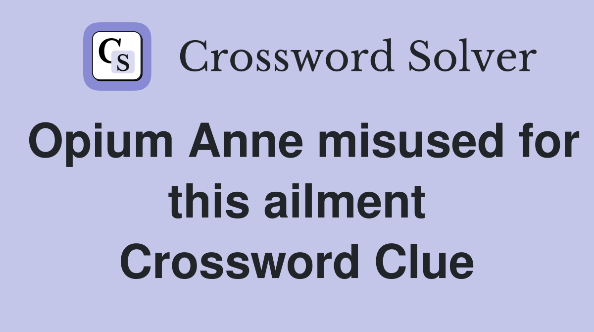 Opium Anne misused for this ailment Crossword Clue