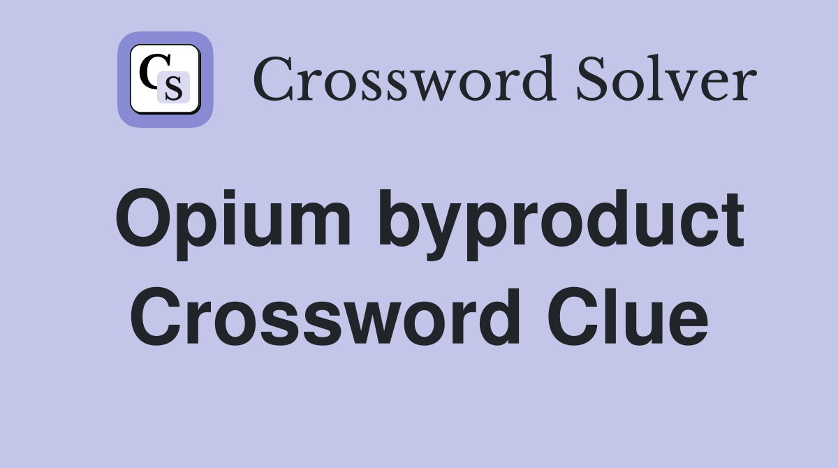 Opium byproduct Crossword Clue