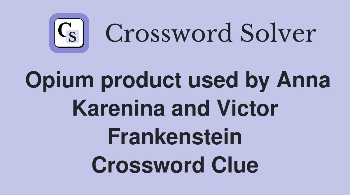 Opium product used by Anna Karenina and Victor Frankenstein Crossword Clue