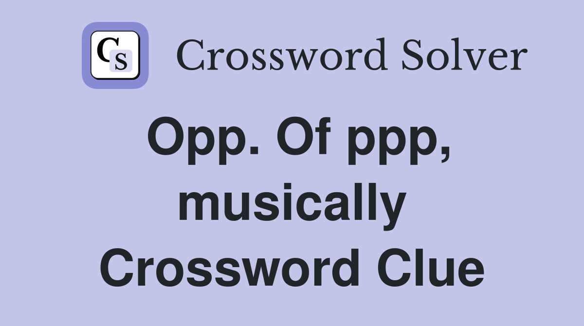 Opp. Of ppp, musically Crossword Clue