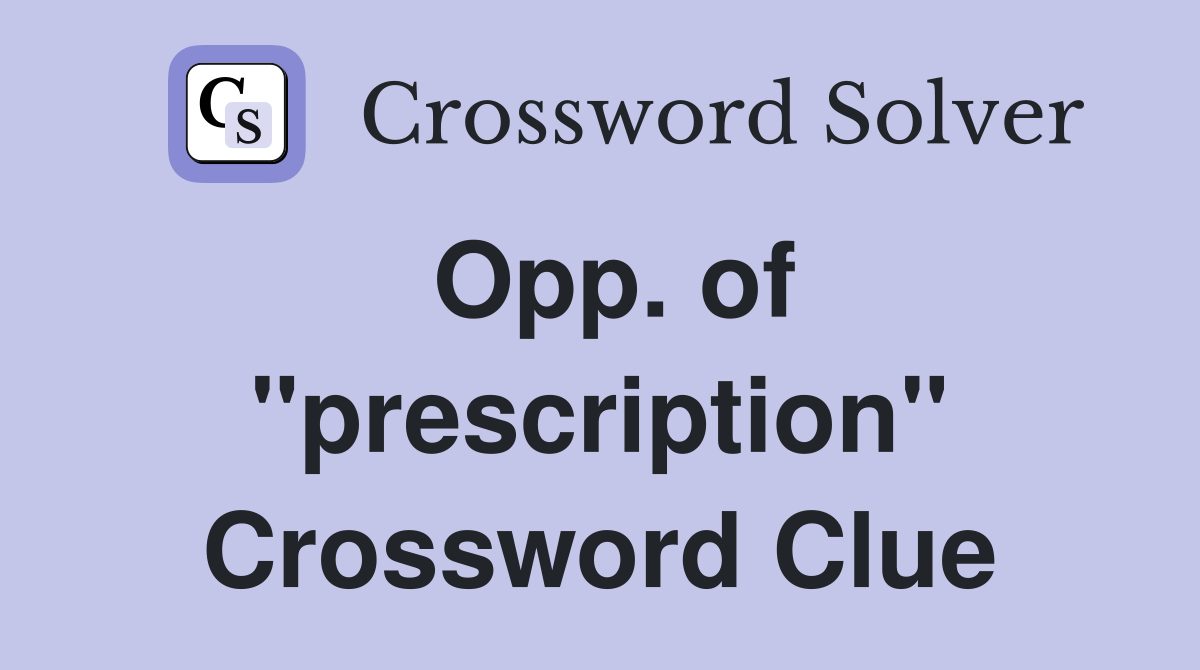 Opp. of "prescription" Crossword Clue
