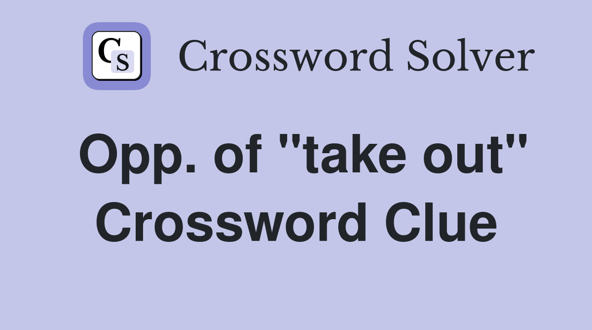 Opp. of "take out" Crossword Clue