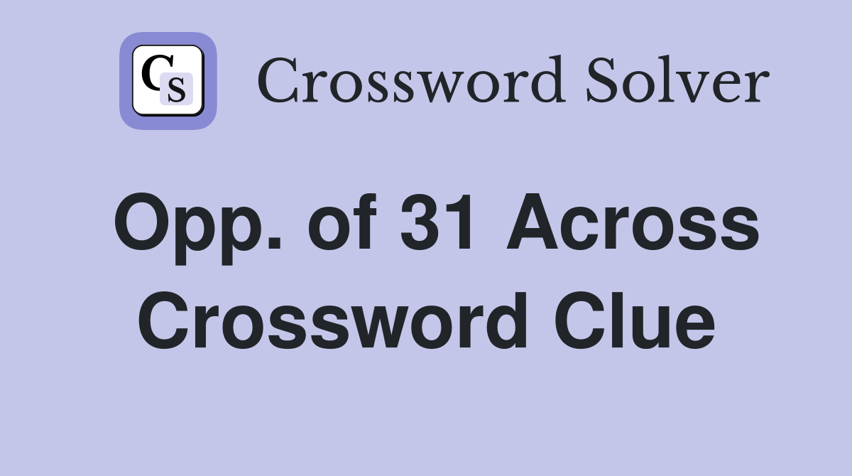 Opp. of 31 Across Crossword Clue