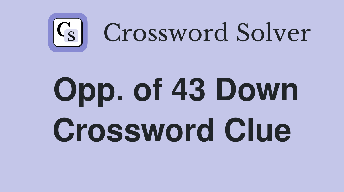 Opp. of 43 Down Crossword Clue