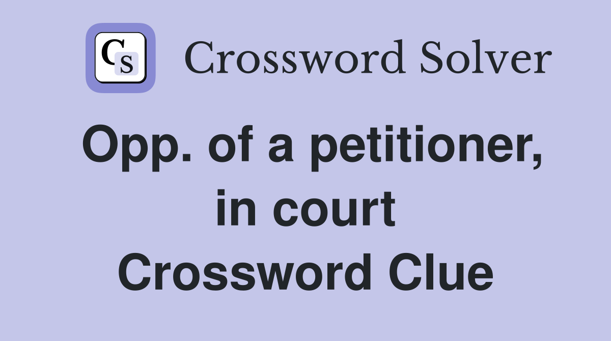 Opp. of a petitioner, in court Crossword Clue