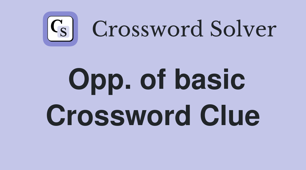 Opp. of basic Crossword Clue