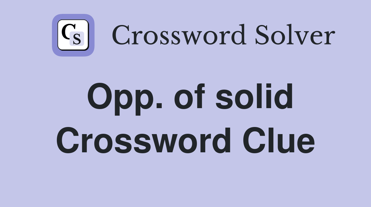 Opp. of solid Crossword Clue