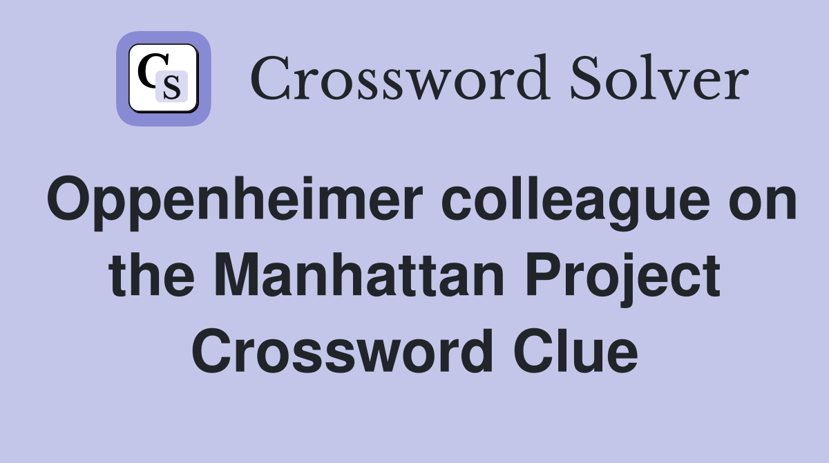 Oppenheimer colleague on the Manhattan Project Crossword Clue