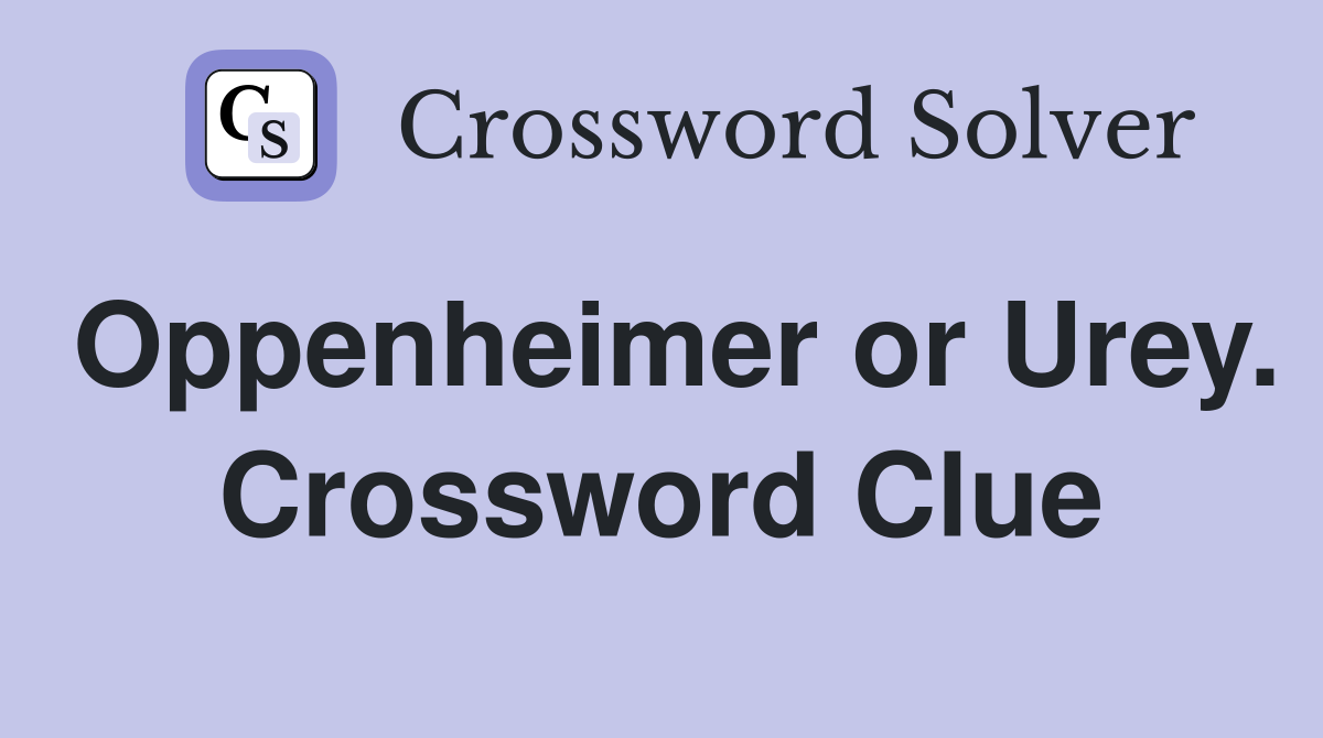 Oppenheimer or Urey. Crossword Clue