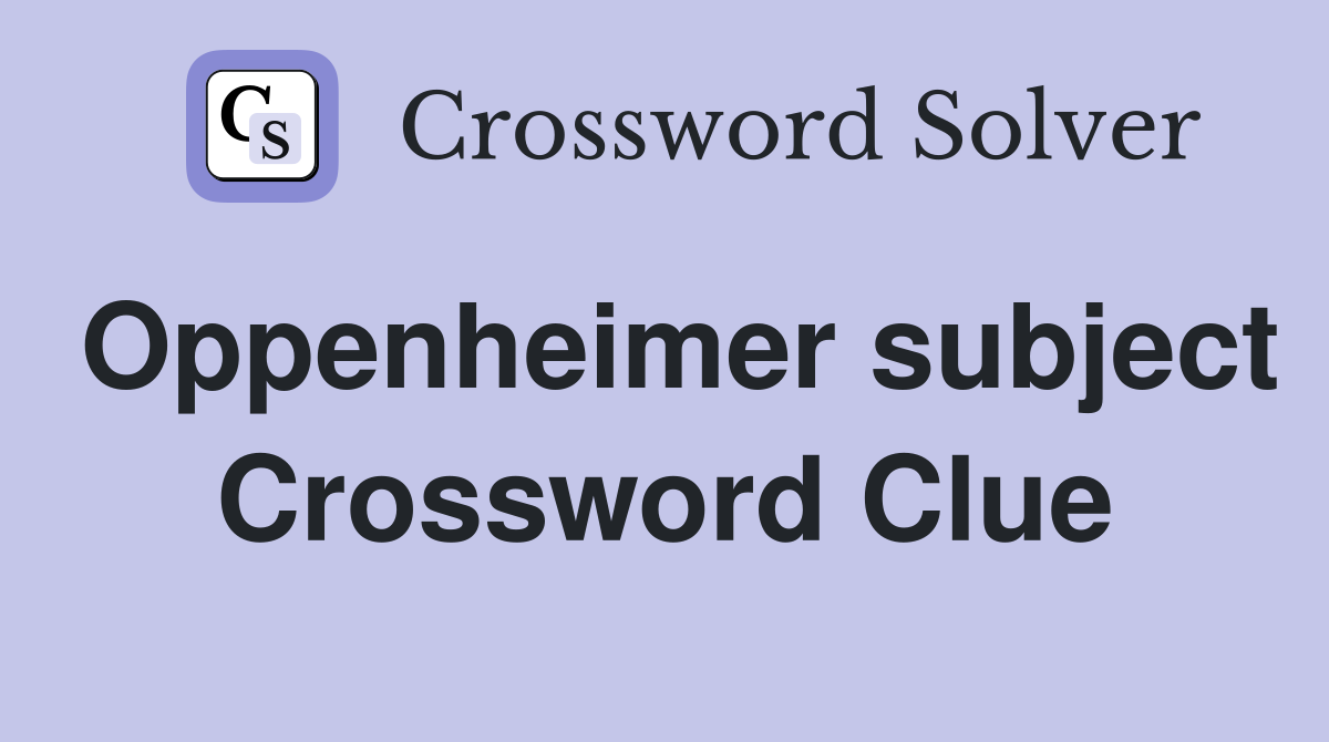 Oppenheimer subject Crossword Clue