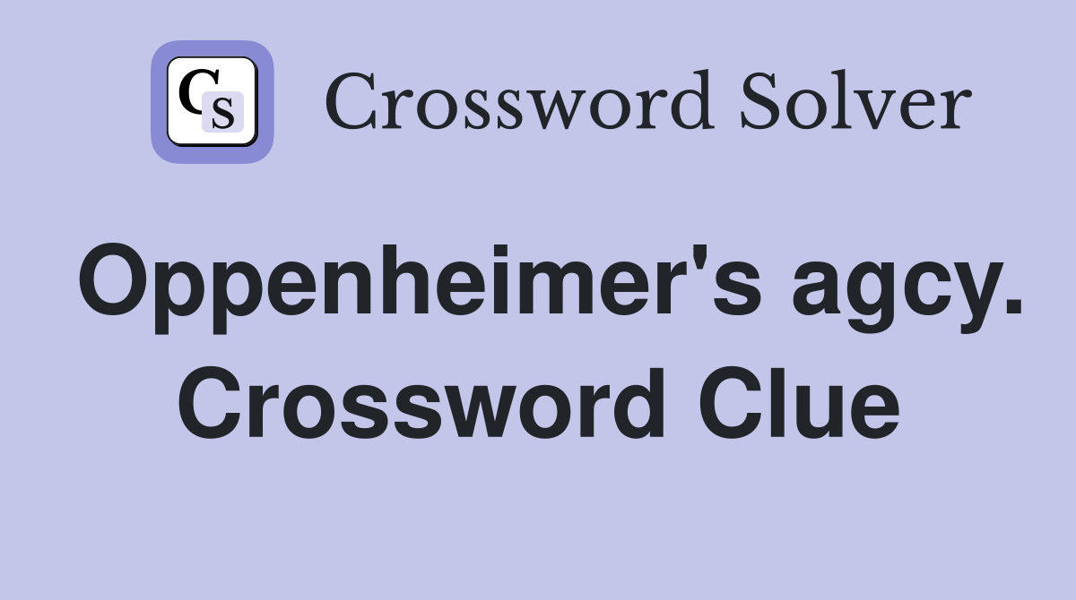Oppenheimer's agcy. Crossword Clue