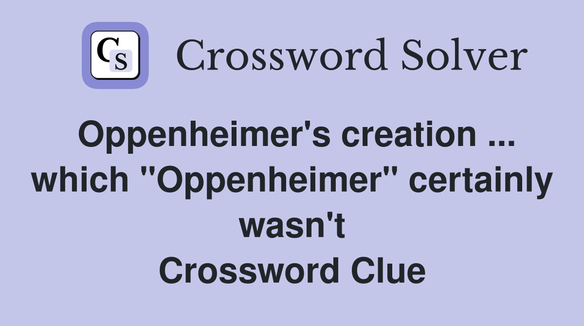 Oppenheimer's creation ... which "Oppenheimer" certainly wasn't Crossword Clue
