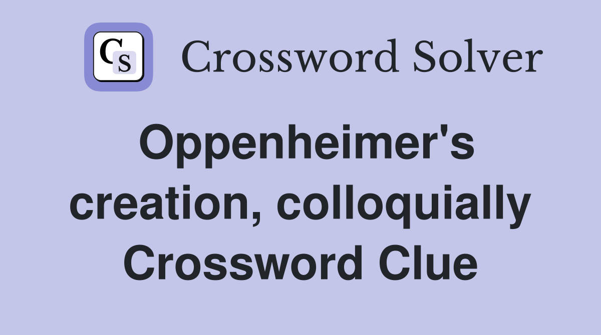 Oppenheimer's creation, colloquially Crossword Clue