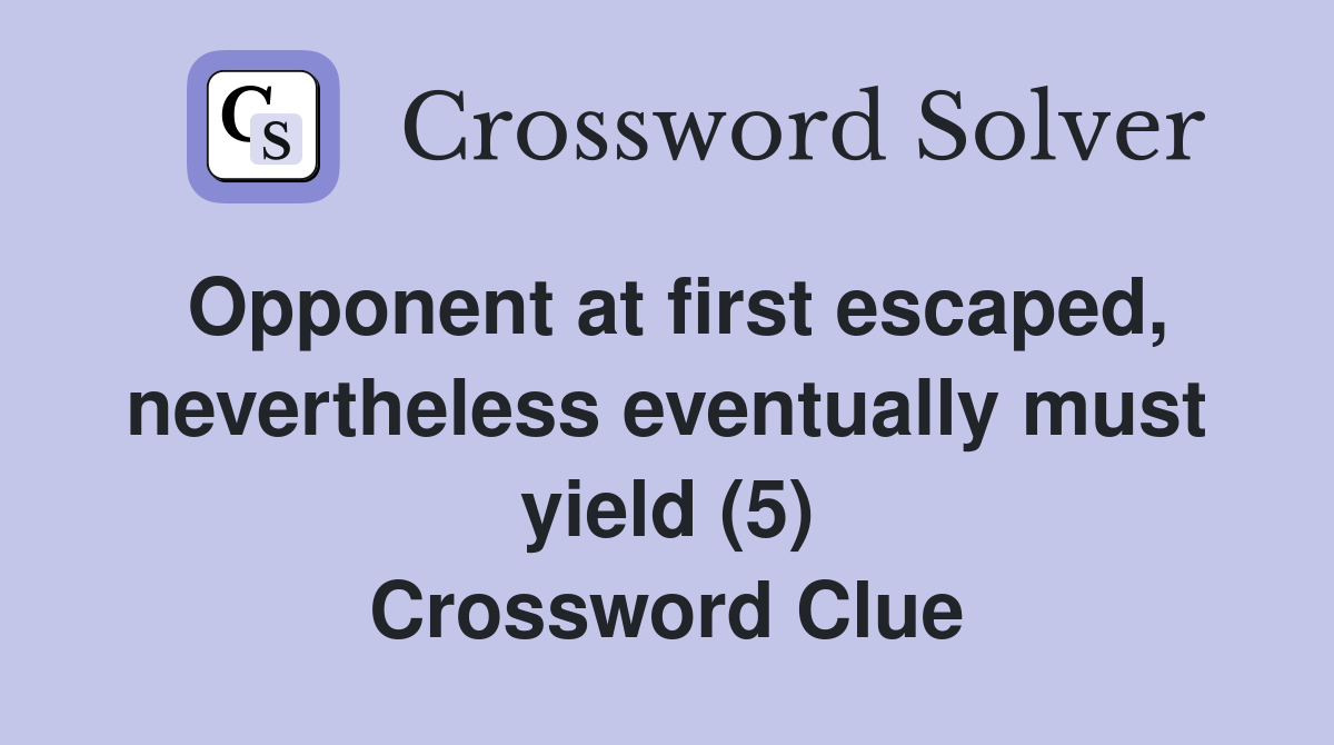 Opponent at first escaped, nevertheless eventually must yield (5) Crossword Clue