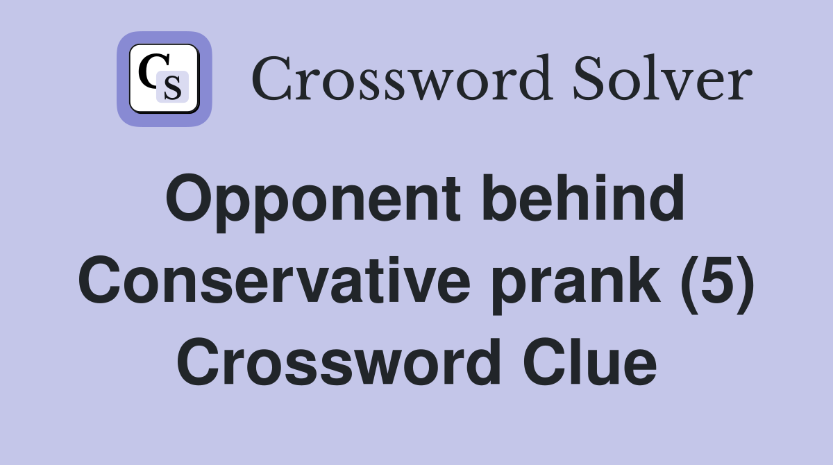 Opponent behind Conservative prank (5) Crossword Clue